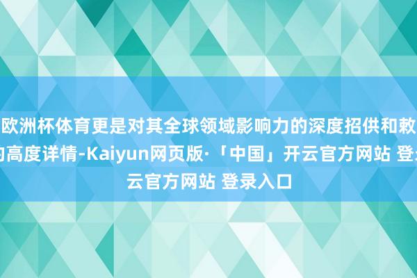欧洲杯体育更是对其全球领域影响力的深度招供和敕令力的高度详情-Kaiyun网页版·「中国」开云官方网站 登录入口