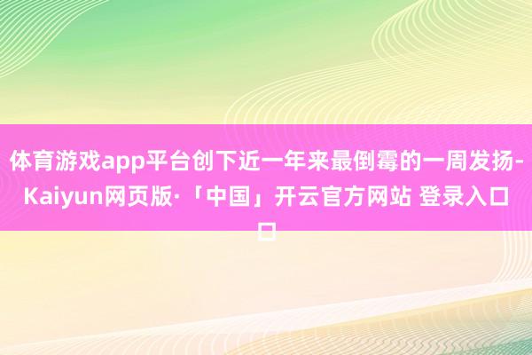 体育游戏app平台创下近一年来最倒霉的一周发扬-Kaiyun网页版·「中国」开云官方网站 登录入口
