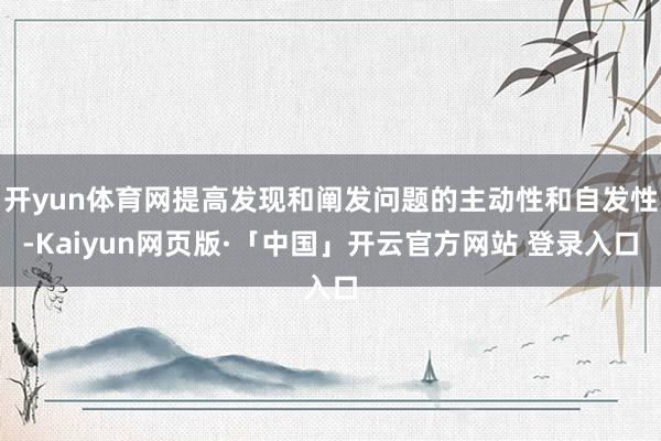 开yun体育网提高发现和阐发问题的主动性和自发性-Kaiyun网页版·「中国」开云官方网站 登录入口