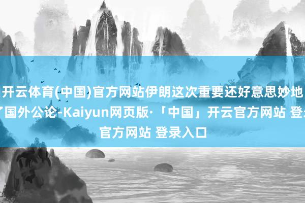 开云体育(中国)官方网站伊朗这次重要还好意思妙地行使了国外公论-Kaiyun网页版·「中国」开云官方网站 登录入口