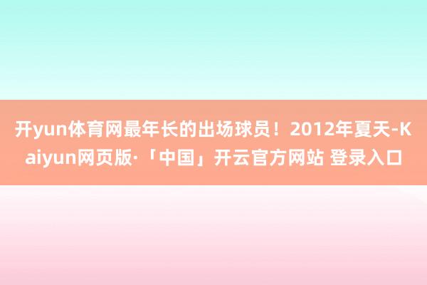 开yun体育网最年长的出场球员！2012年夏天-Kaiyun网页版·「中国」开云官方网站 登录入口