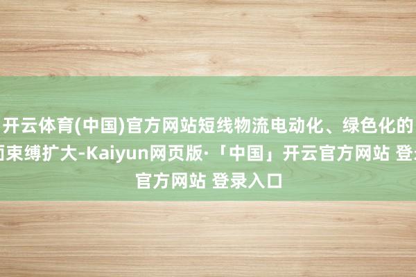 开云体育(中国)官方网站短线物流电动化、绿色化的粉饰面束缚扩大-Kaiyun网页版·「中国」开云官方网站 登录入口