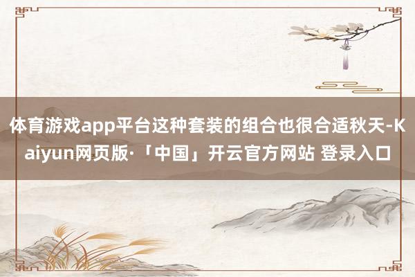 体育游戏app平台这种套装的组合也很合适秋天-Kaiyun网页版·「中国」开云官方网站 登录入口