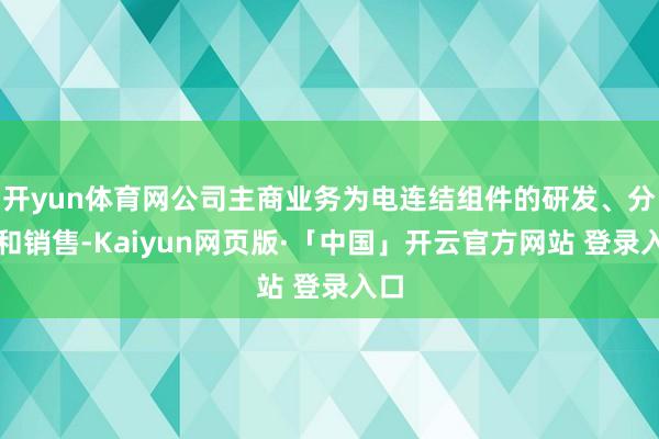 开yun体育网公司主商业务为电连结组件的研发、分娩和销售-Kaiyun网页版·「中国」开云官方网站 登录入口