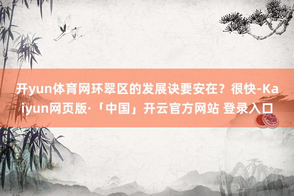 开yun体育网　　环翠区的发展诀要安在？　　很快-Kaiyun网页版·「中国」开云官方网站 登录入口