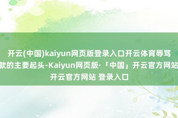 开云(中国)kaiyun网页版登录入口开云体育辱骂银同行进款的主要起头-Kaiyun网页版·「中国」开云官方网站 登录入口