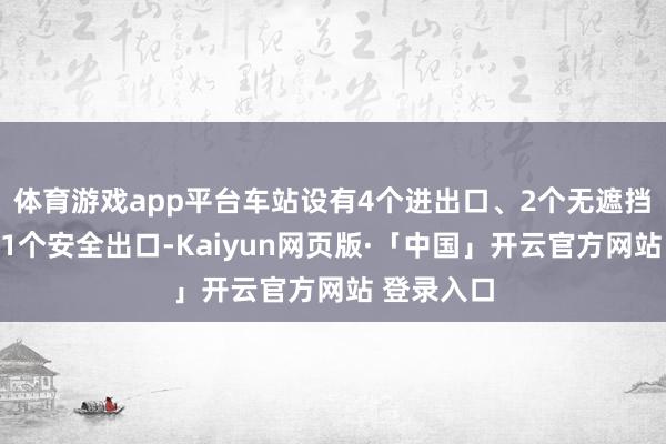 体育游戏app平台车站设有4个进出口、2个无遮挡进出口、1个安全出口-Kaiyun网页版·「中国」开云官方网站 登录入口