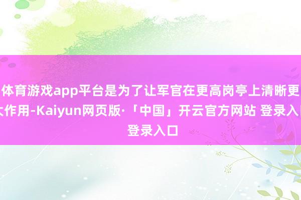 体育游戏app平台是为了让军官在更高岗亭上清晰更大作用-Kaiyun网页版·「中国」开云官方网站 登录入口