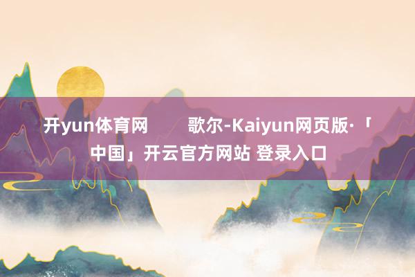 开yun体育网        歌尔-Kaiyun网页版·「中国」开云官方网站 登录入口