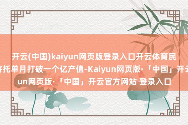 开云(中国)kaiyun网页版登录入口开云体育民用汽车用品配套的寄托单月打破一个亿产值-Kaiyun网页版·「中国」开云官方网站 登录入口