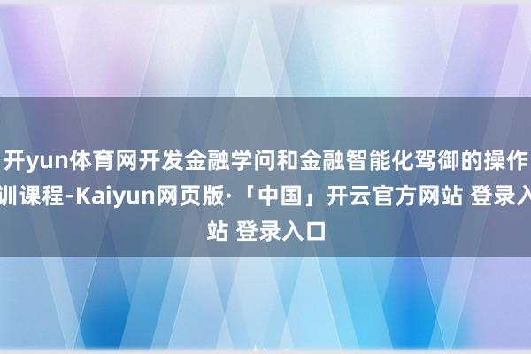 开yun体育网开发金融学问和金融智能化驾御的操作培训课程-Kaiyun网页版·「中国」开云官方网站 登录入口