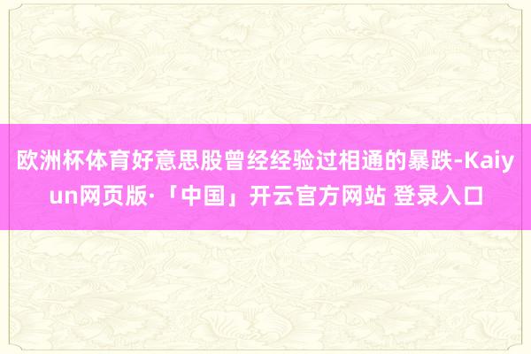 欧洲杯体育好意思股曾经经验过相通的暴跌-Kaiyun网页版·「中国」开云官方网站 登录入口