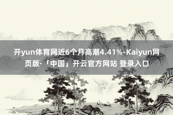 开yun体育网近6个月高潮4.41%-Kaiyun网页版·「中国」开云官方网站 登录入口