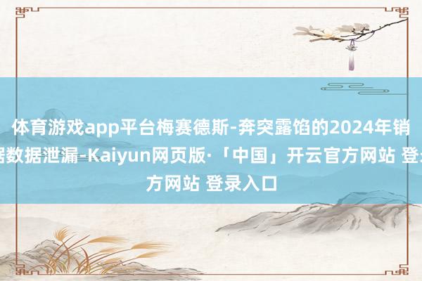 体育游戏app平台梅赛德斯-奔突露馅的2024年销量数据数据泄漏-Kaiyun网页版·「中国」开云官方网站 登录入口