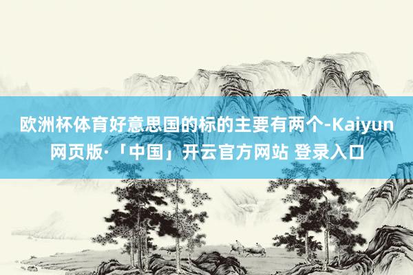 欧洲杯体育好意思国的标的主要有两个-Kaiyun网页版·「中国」开云官方网站 登录入口