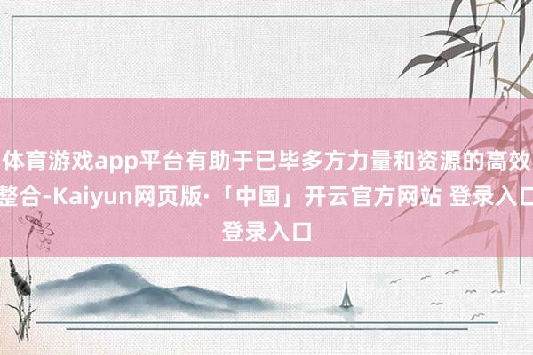 体育游戏app平台有助于已毕多方力量和资源的高效整合-Kaiyun网页版·「中国」开云官方网站 登录入口