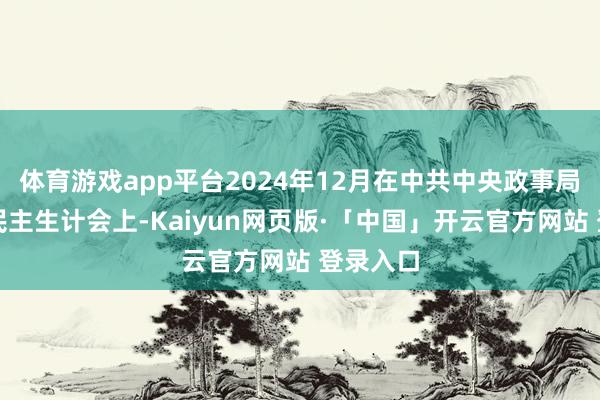 体育游戏app平台2024年12月在中共中央政事局召开的民主生计会上-Kaiyun网页版·「中国」开云官方网站 登录入口