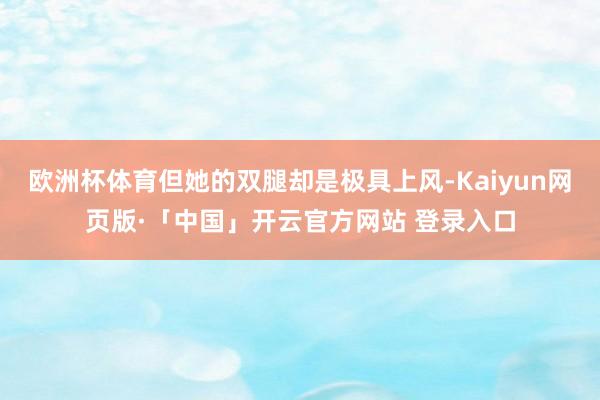 欧洲杯体育但她的双腿却是极具上风-Kaiyun网页版·「中国」开云官方网站 登录入口