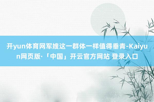 开yun体育网军嫂这一群体一样值得垂青-Kaiyun网页版·「中国」开云官方网站 登录入口
