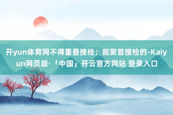开yun体育网不得重叠搜检；能聚首搜检的-Kaiyun网页版·「中国」开云官方网站 登录入口