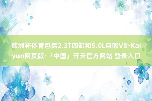 欧洲杯体育包括2.3T四缸和5.0L自吸V8-Kaiyun网页版·「中国」开云官方网站 登录入口