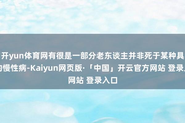 开yun体育网有很是一部分老东谈主并非死于某种具体的慢性病-Kaiyun网页版·「中国」开云官方网站 登录入口