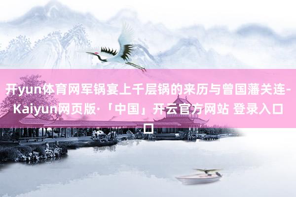 开yun体育网军锅宴上千层锅的来历与曾国藩关连-Kaiyun网页版·「中国」开云官方网站 登录入口
