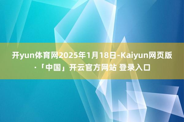 开yun体育网2025年1月18日-Kaiyun网页版·「中国」开云官方网站 登录入口