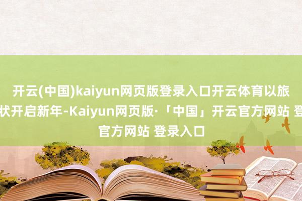 开云(中国)kaiyun网页版登录入口开云体育以旅游的形状开启新年-Kaiyun网页版·「中国」开云官方网站 登录入口