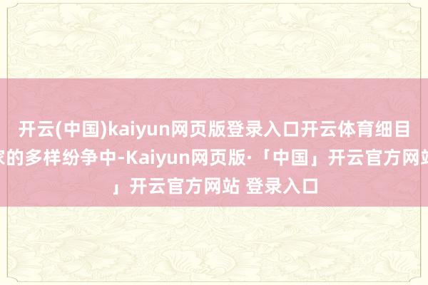 开云(中国)kaiyun网页版登录入口开云体育细目会卷入蒋家的多样纷争中-Kaiyun网页版·「中国」开云官方网站 登录入口