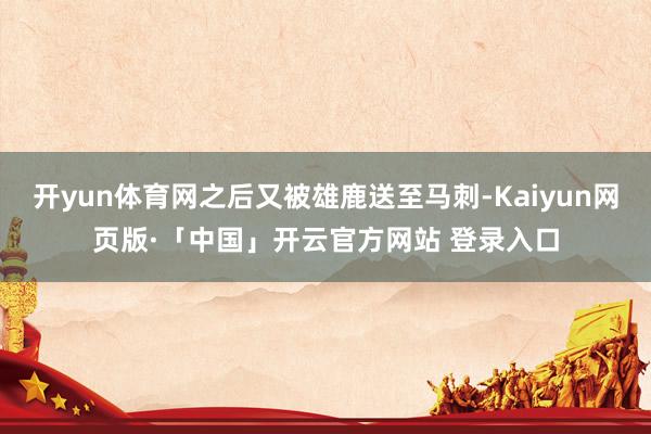 开yun体育网之后又被雄鹿送至马刺-Kaiyun网页版·「中国」开云官方网站 登录入口