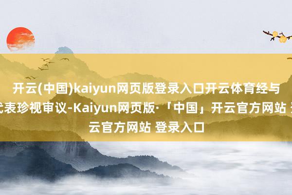 开云(中国)kaiyun网页版登录入口开云体育经与会员工代表珍视审议-Kaiyun网页版·「中国」开云官方网站 登录入口