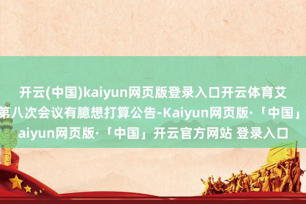 开云(中国)kaiyun网页版登录入口开云体育艾罗动力：第二届监事会第八次会议有臆想打算公告-Kaiyun网页版·「中国」开云官方网站 登录入口
