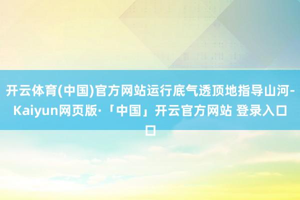 开云体育(中国)官方网站运行底气透顶地指导山河-Kaiyun网页版·「中国」开云官方网站 登录入口
