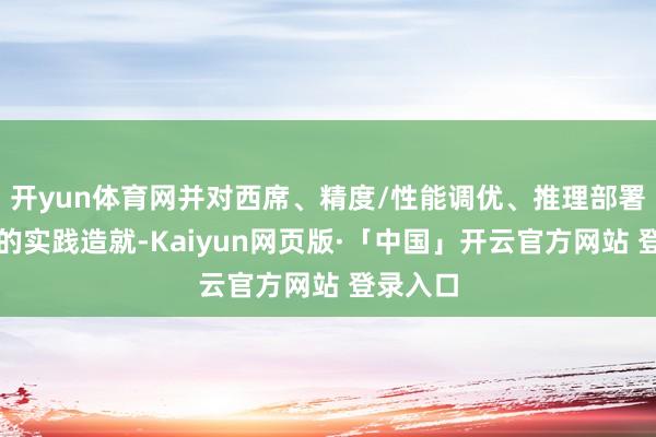 开yun体育网并对西席、精度/性能调优、推理部署有完好的实践造就-Kaiyun网页版·「中国」开云官方网站 登录入口