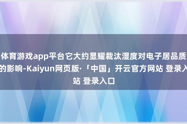 体育游戏app平台它大约显耀裁汰湿度对电子居品质能的影响-Kaiyun网页版·「中国」开云官方网站 登录入口