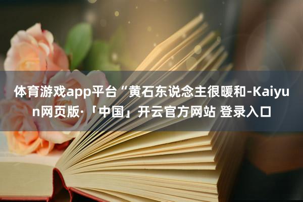 体育游戏app平台“黄石东说念主很暖和-Kaiyun网页版·「中国」开云官方网站 登录入口
