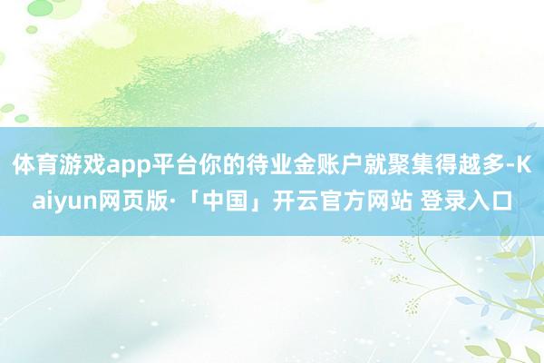 体育游戏app平台你的待业金账户就聚集得越多-Kaiyun网页版·「中国」开云官方网站 登录入口