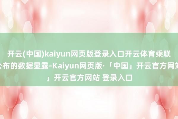 开云(中国)kaiyun网页版登录入口开云体育乘联分会当天公布的数据显露-Kaiyun网页版·「中国」开云官方网站 登录入口