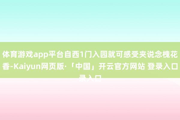 体育游戏app平台自西1门入园就可感受夹说念槐花香-Kaiyun网页版·「中国」开云官方网站 登录入口