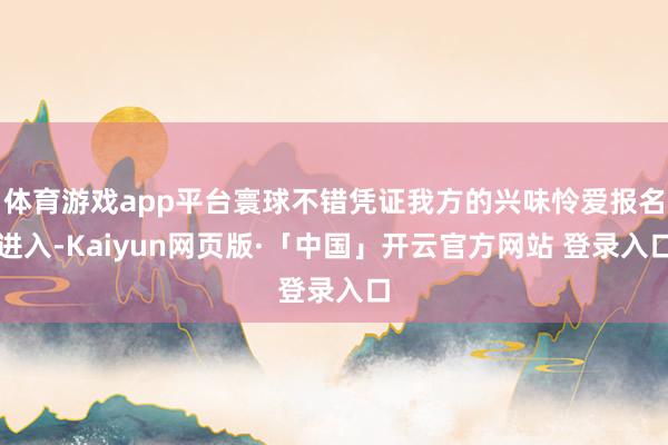 体育游戏app平台寰球不错凭证我方的兴味怜爱报名进入-Kaiyun网页版·「中国」开云官方网站 登录入口