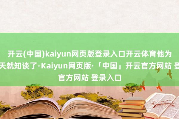 开云(中国)kaiyun网页版登录入口开云体育他为啥第二天就知谈了-Kaiyun网页版·「中国」开云官方网站 登录入口
