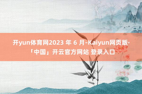 开yun体育网2023 年 6 月-Kaiyun网页版·「中国」开云官方网站 登录入口