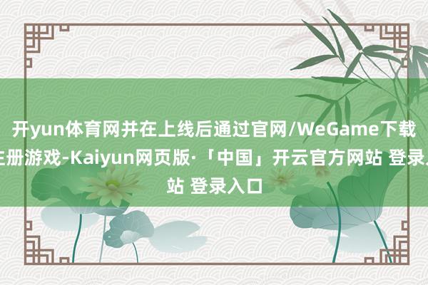 开yun体育网并在上线后通过官网/WeGame下载、注册游戏-Kaiyun网页版·「中国」开云官方网站 登录入口