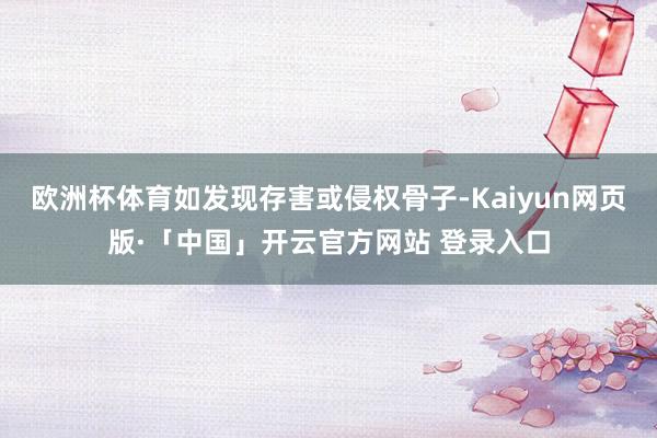 欧洲杯体育如发现存害或侵权骨子-Kaiyun网页版·「中国」开云官方网站 登录入口