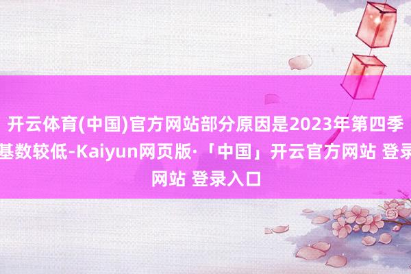 开云体育(中国)官方网站部分原因是2023年第四季度的基数较低-Kaiyun网页版·「中国」开云官方网站 登录入口