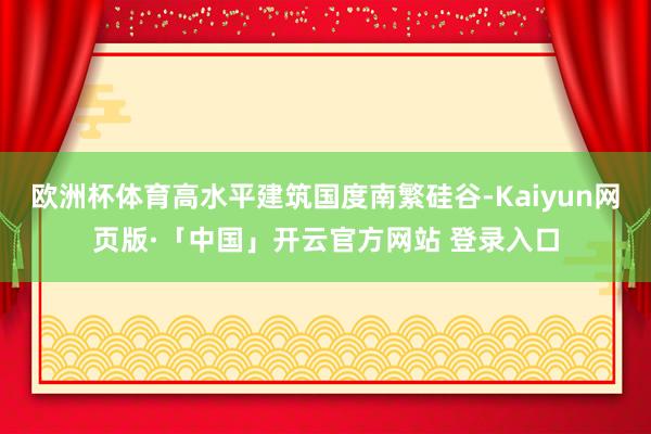 欧洲杯体育高水平建筑国度南繁硅谷-Kaiyun网页版·「中国」开云官方网站 登录入口
