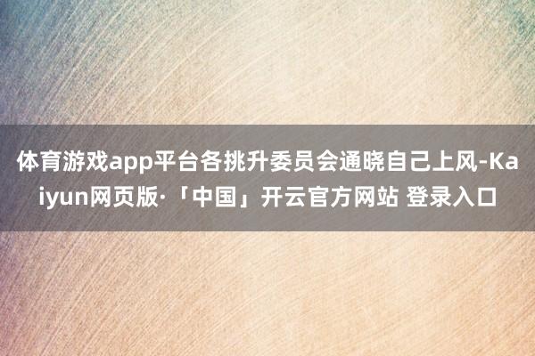 体育游戏app平台各挑升委员会通晓自己上风-Kaiyun网页版·「中国」开云官方网站 登录入口